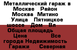 Металлический гараж в Москве › Район ­ Москва, Митино › Улица ­ Пятницкое шоссе › Дом ­ Вл. 42 › Общая площадь ­ 18 › Цена ­ 95 000 - Все города Недвижимость » Гаражи   . Северная Осетия